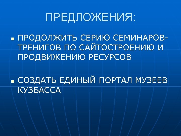 ПРЕДЛОЖЕНИЯ: n n ПРОДОЛЖИТЬ СЕРИЮ СЕМИНАРОВТРЕНИГОВ ПО САЙТОСТРОЕНИЮ И ПРОДВИЖЕНИЮ РЕСУРСОВ СОЗДАТЬ ЕДИНЫЙ ПОРТАЛ