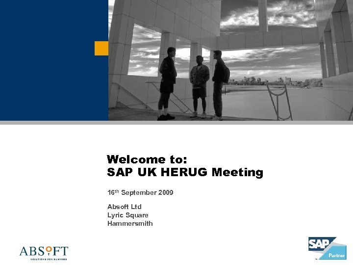 Welcome to: SAP UK HERUG Meeting 16 th September 2009 Absoft Ltd Lyric Square