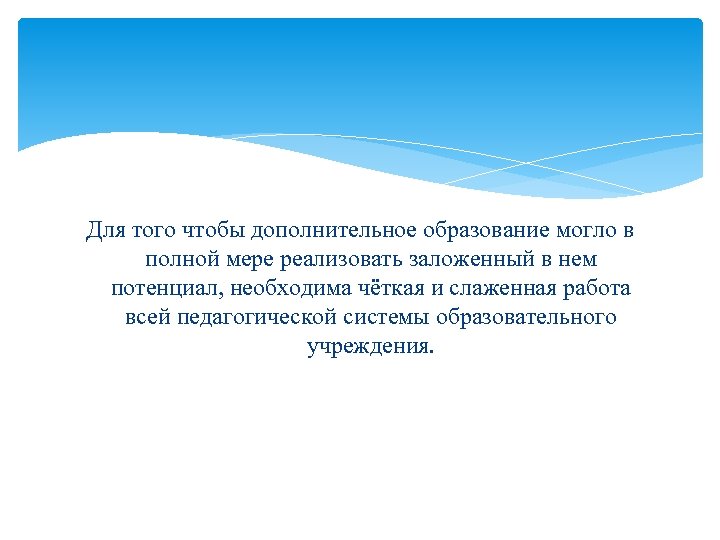 Для того чтобы дополнительное образование могло в полной мере реализовать заложенный в нем потенциал,