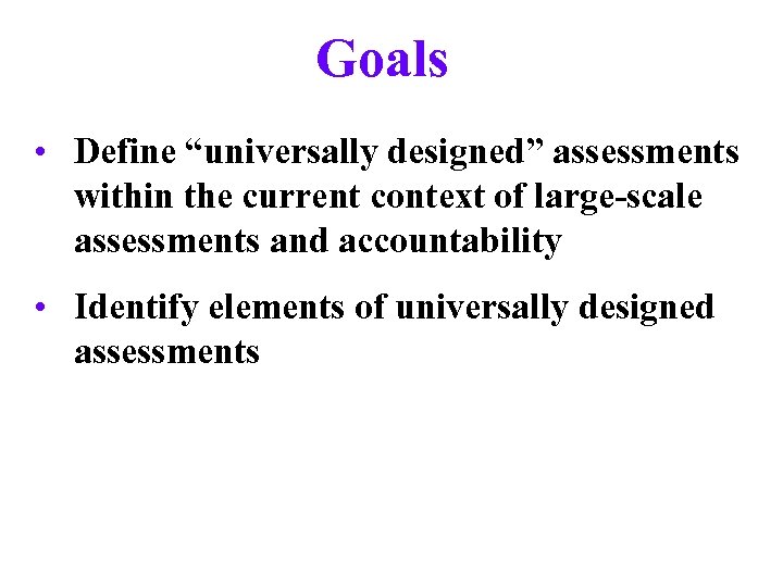 Goals • Define “universally designed” assessments within the current context of large-scale assessments and