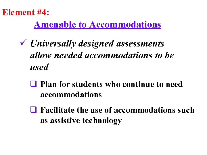 Element #4: Amenable to Accommodations ü Universally designed assessments allow needed accommodations to be