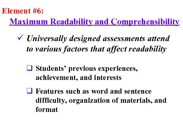 Element #6: Maximum Readability and Comprehensibility ü Universally designed assessments attend to various factors