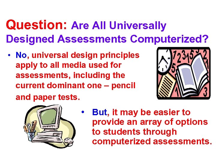 Question: Are All Universally Designed Assessments Computerized? • No, universal design principles apply to