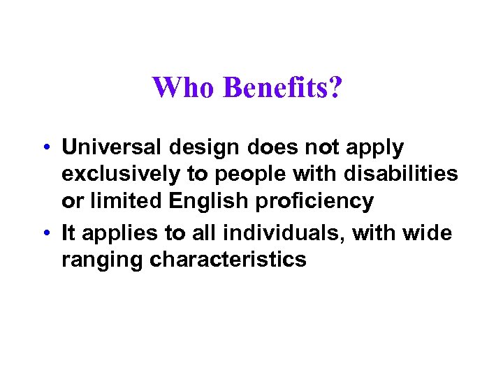 Who Benefits? • Universal design does not apply exclusively to people with disabilities or