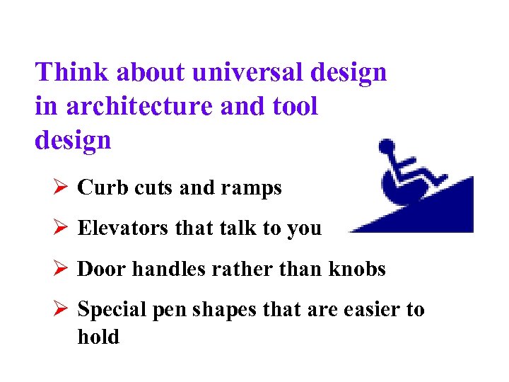 Think about universal design in architecture and tool design Ø Curb cuts and ramps