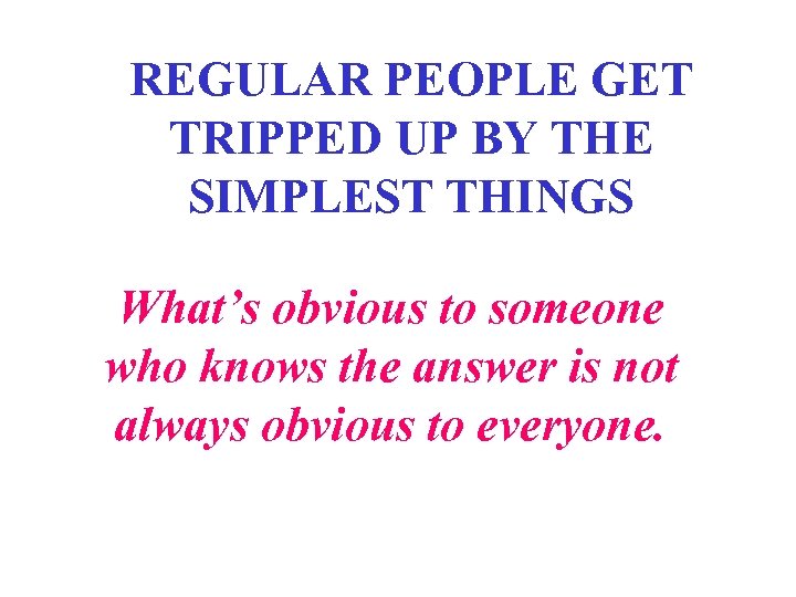 REGULAR PEOPLE GET TRIPPED UP BY THE SIMPLEST THINGS What’s obvious to someone who