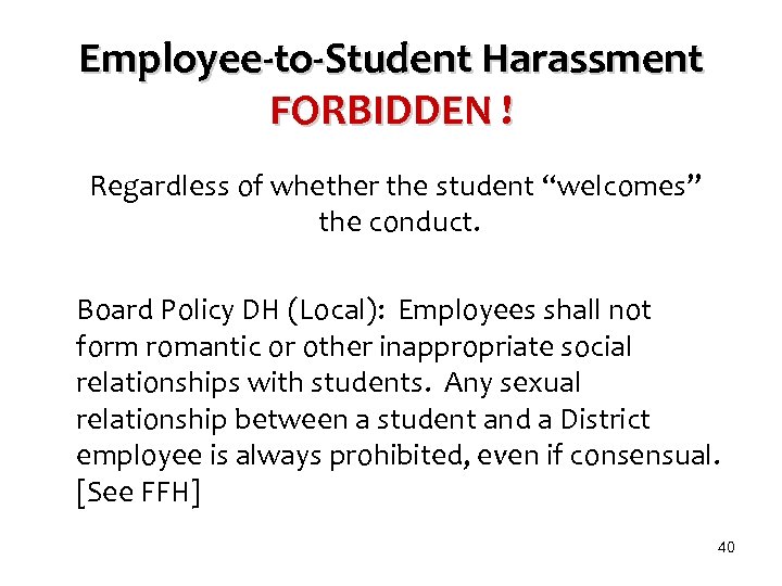 Employee-to-Student Harassment FORBIDDEN ! Regardless of whether the student “welcomes” the conduct. Board Policy