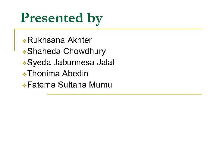 Presented by v. Rukhsana Akhter v. Shaheda Chowdhury v. Syeda Jabunnesa Jalal v. Thonima
