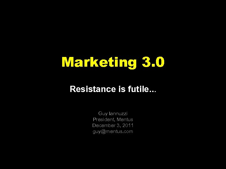 Marketing 3. 0 Resistance is futile. . . Guy Iannuzzi President, Mentus December 3,