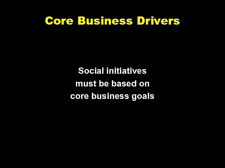 Core Business Drivers Social initiatives must be based on core business goals 