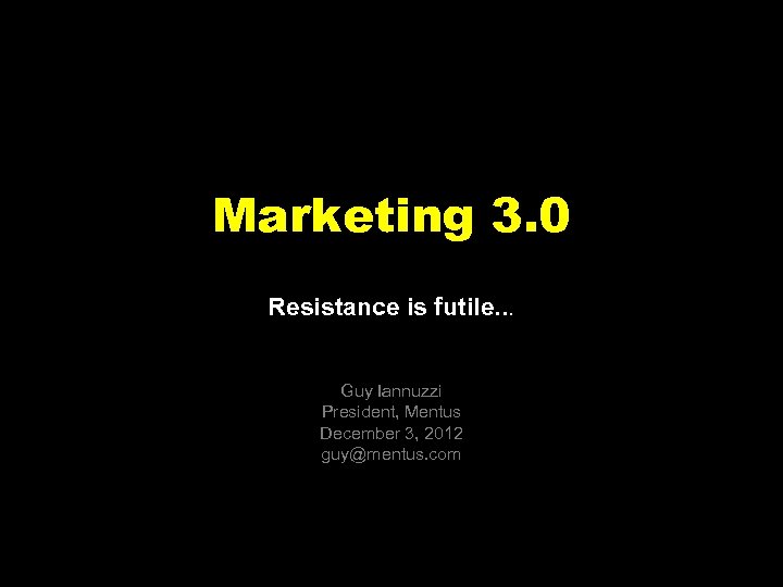 Marketing 3. 0 Resistance is futile. . . Guy Iannuzzi President, Mentus December 3,
