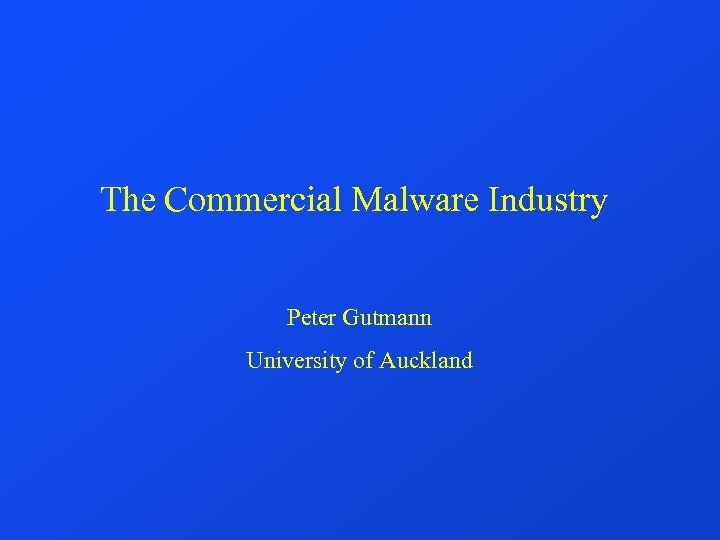 The Commercial Malware Industry Peter Gutmann University of Auckland 