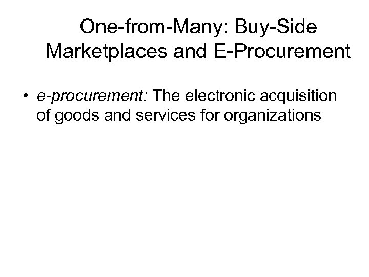One-from-Many: Buy-Side Marketplaces and E-Procurement • e-procurement: The electronic acquisition of goods and services