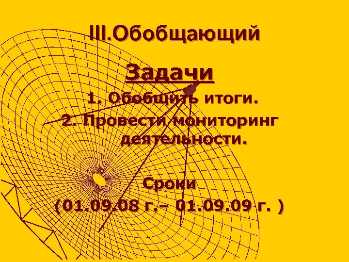 III. Обобщающий Задачи 1. Обобщить итоги. 2. Провести мониторинг деятельности. Сроки (01. 09. 08