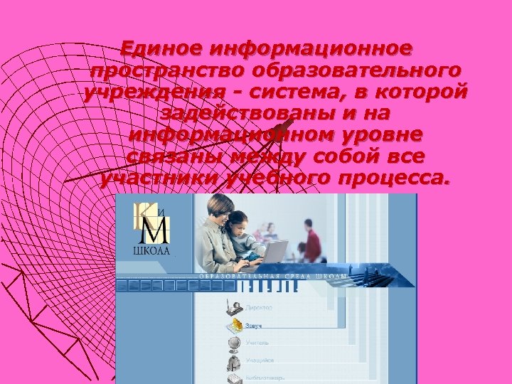 Единое информационное пространство образовательного учреждения - система, в которой задействованы и на информационном уровне