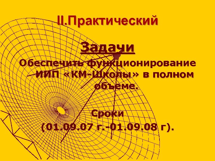 II. Практический Задачи Обеспечить функционирование ИИП «КМ-Школы» в полном объеме. Сроки (01. 09. 07