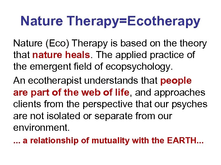 Nature Therapy=Ecotherapy Nature (Eco) Therapy is based on theory that nature heals. The applied
