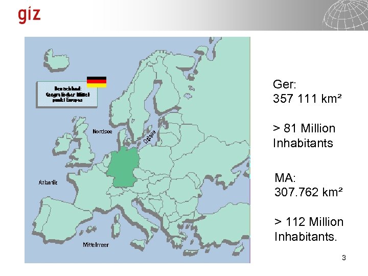 Ger: 357 111 km² > 81 Million Inhabitants MA: 307. 762 km² > 112