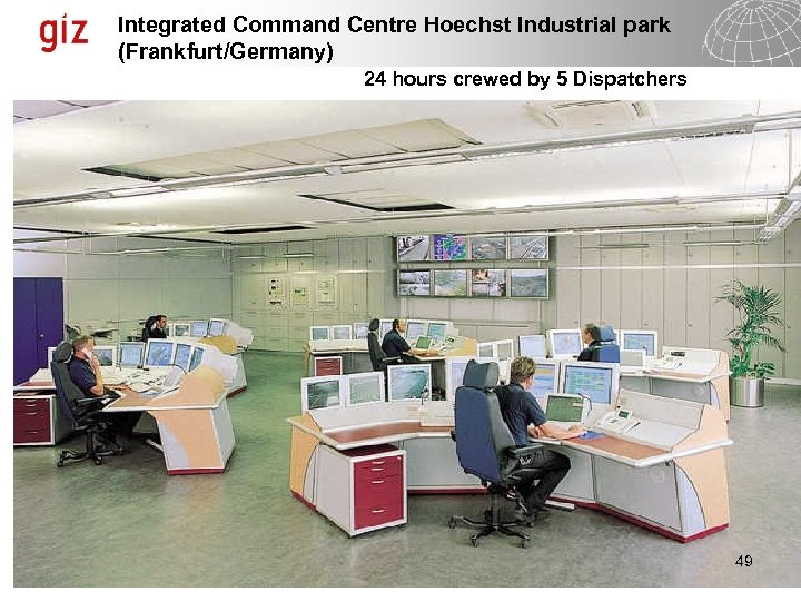 Integrated Command Centre Hoechst Industrial park (Frankfurt/Germany) 24 hours crewed by 5 Dispatchers 49