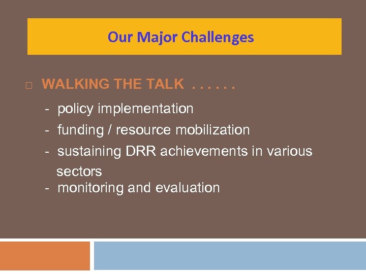 Our Major Challenges WALKING THE TALK. . . - policy implementation - funding /