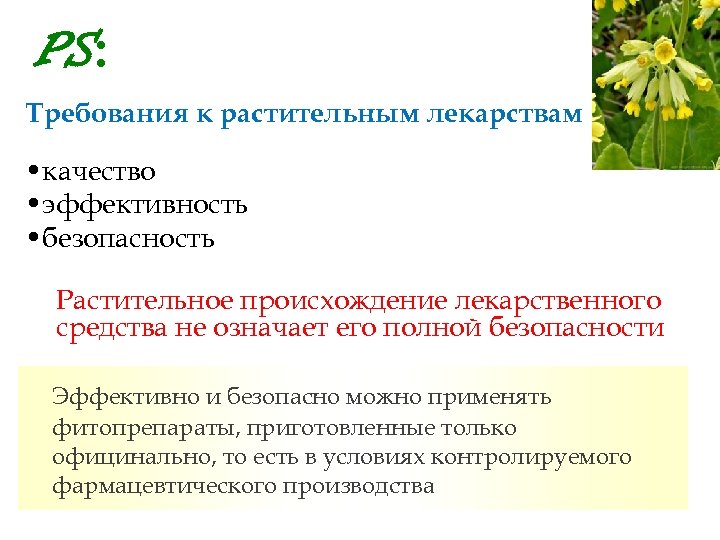 PS: Требования к растительным лекарствам • качество • эффективность • безопасность Растительное происхождение лекарственного