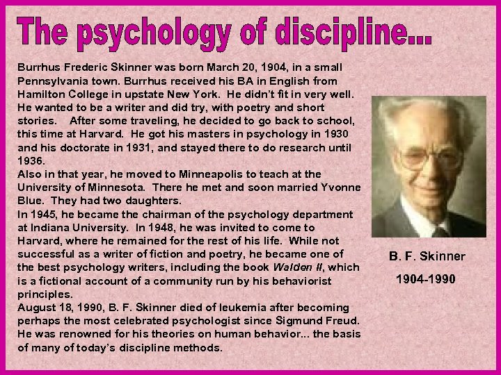Burrhus Frederic Skinner was born March 20, 1904, in a small Pennsylvania town. Burrhus