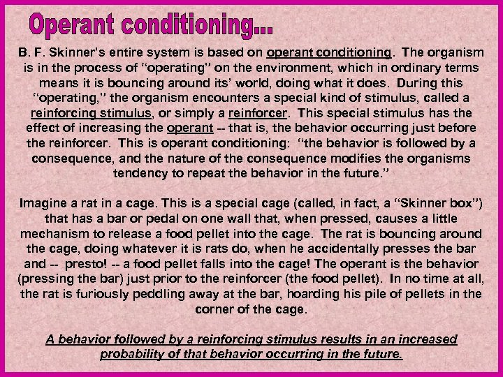 B. F. Skinner’s entire system is based on operant conditioning. The organism is in