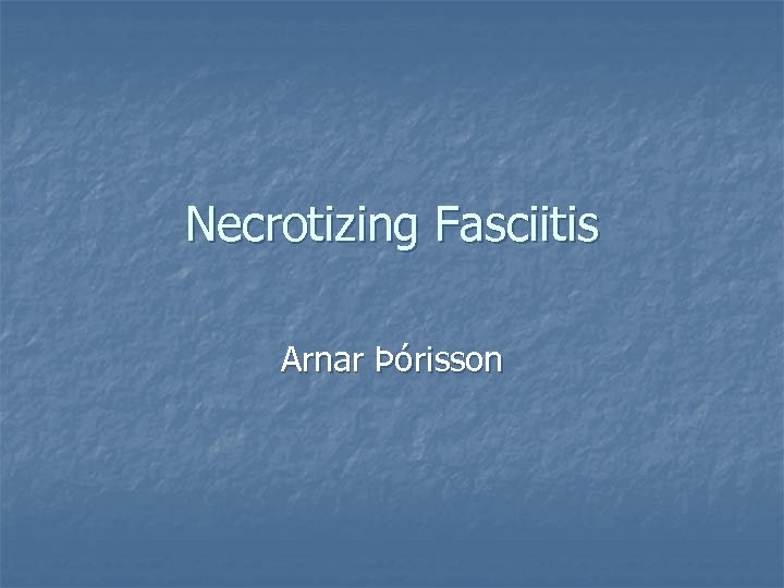 Necrotizing Fasciitis Arnar Þórisson 