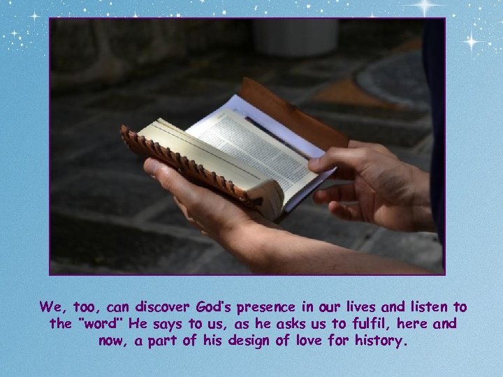 We, too, can discover God’s presence in our lives and listen to the ‘’word’’