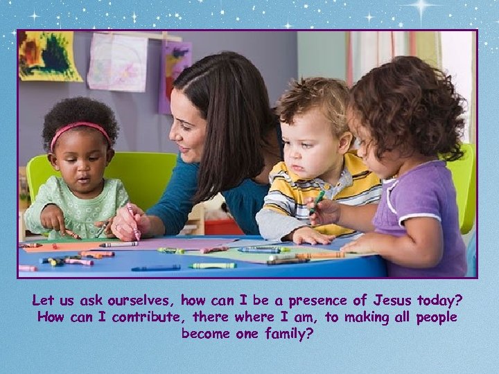 Let us ask ourselves, how can I be a presence of Jesus today? How