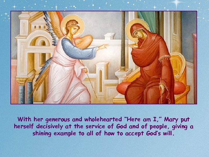 With her generous and wholehearted ‘’Here am I, ” Mary put herself decisively at