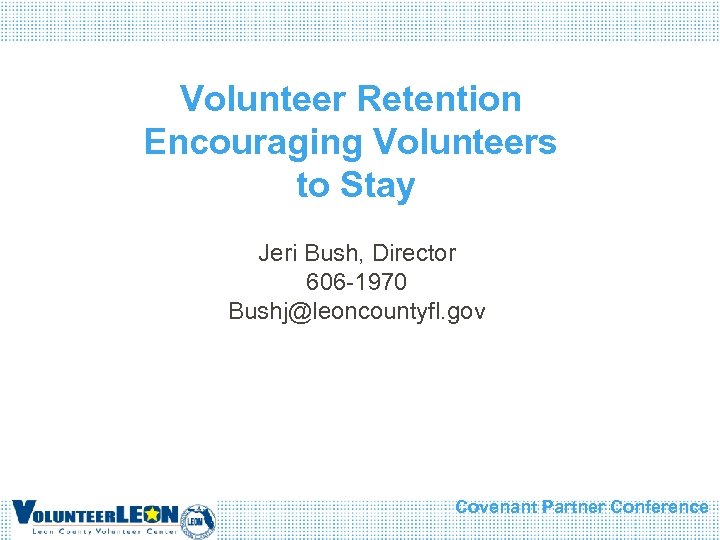Volunteer Retention Encouraging Volunteers to Stay Jeri Bush, Director 606 -1970 Bushj@leoncountyfl. gov Covenant