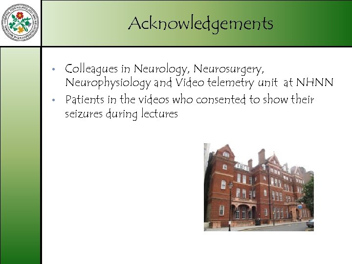 Acknowledgements • • Colleagues in Neurology, Neurosurgery, Neurophysiology and Video telemetry unit at NHNN