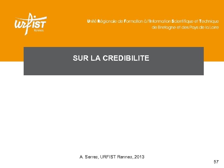 SUR LA CREDIBILITE A. Serres, URFIST Rennes, 2013 57 