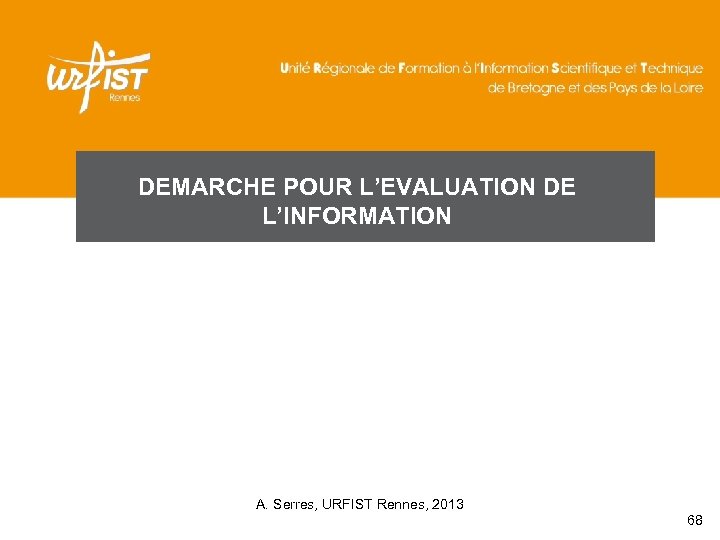 DEMARCHE POUR L’EVALUATION DE L’INFORMATION A. Serres, URFIST Rennes, 2013 68 