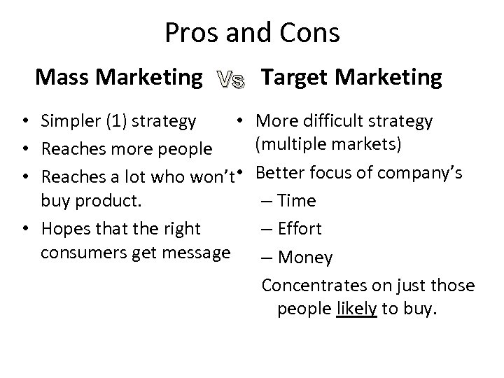 Pros and Cons Mass Marketing Vs Target Marketing • Simpler (1) strategy • •