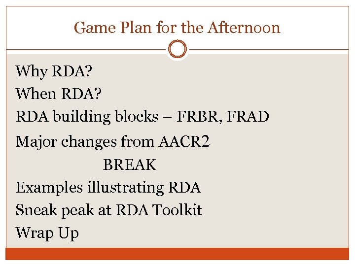 Game Plan for the Afternoon Why RDA? When RDA? RDA building blocks – FRBR,