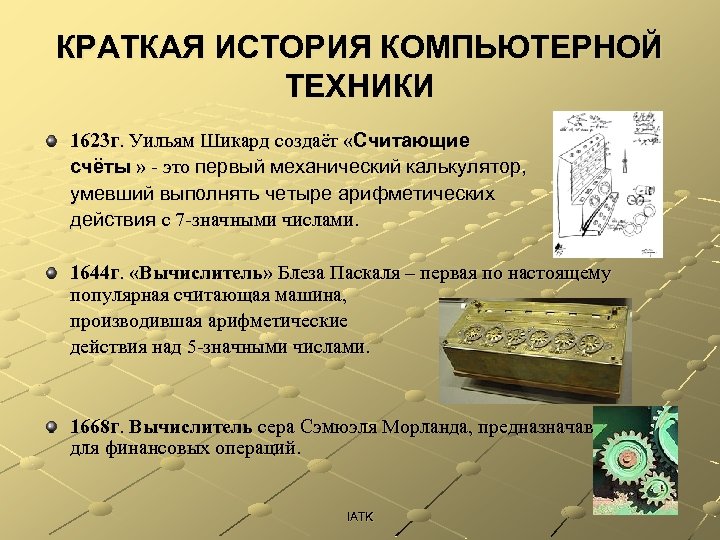 КРАТКАЯ ИСТОРИЯ КОМПЬЮТЕРНОЙ ТЕХНИКИ 1623 г. Уильям Шикард создаёт «Считающие счёты » - это