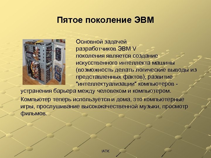 Пятое поколение ЭВМ Основной задачей разработчиков ЭВМ V поколения является создание искусственного интеллекта машины