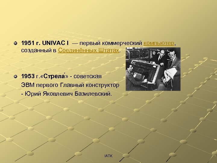 1951 г. UNIVAC I — первый коммерческий компьютер, созданный в Соединённых Штатах. 1953 г.