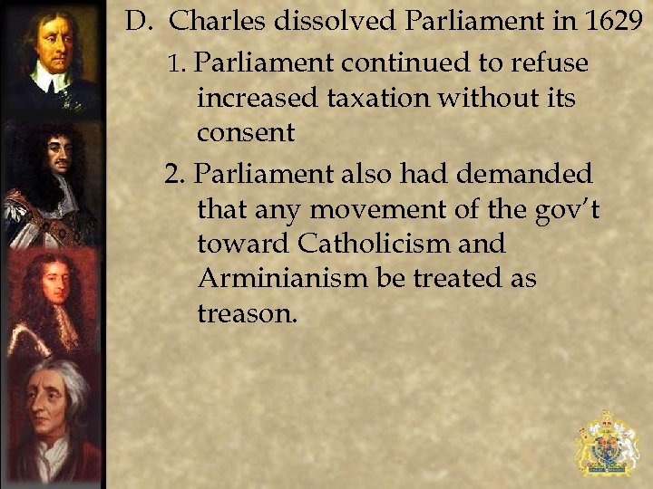 D. Charles dissolved Parliament in 1629 1. Parliament continued to refuse increased taxation without