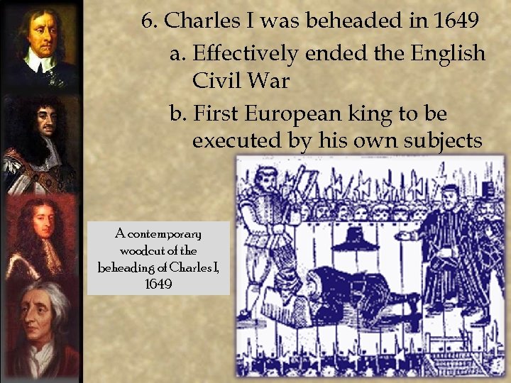 6. Charles I was beheaded in 1649 a. Effectively ended the English Civil War