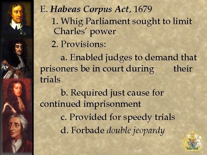 E. Habeas Corpus Act, 1679 1. Whig Parliament sought to limit Charles’ power 2.