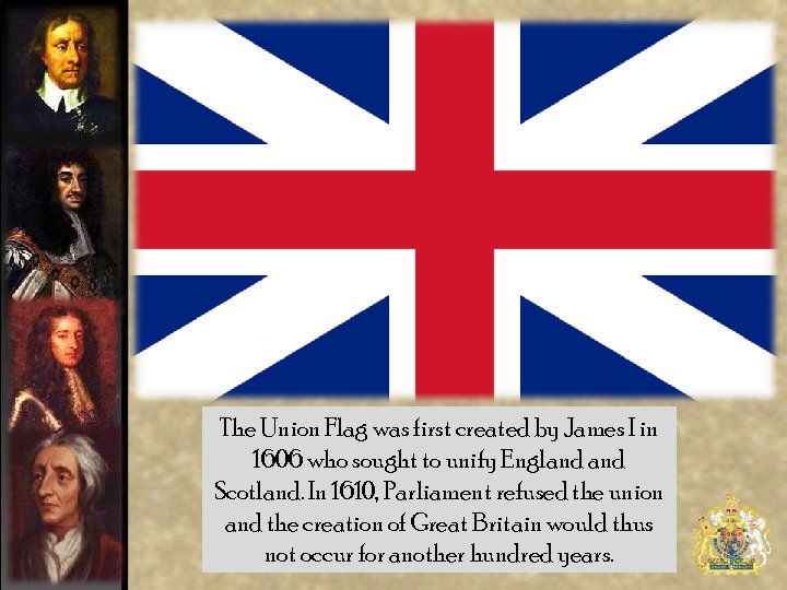 The Union Flag was first created by James I in 1606 who sought to