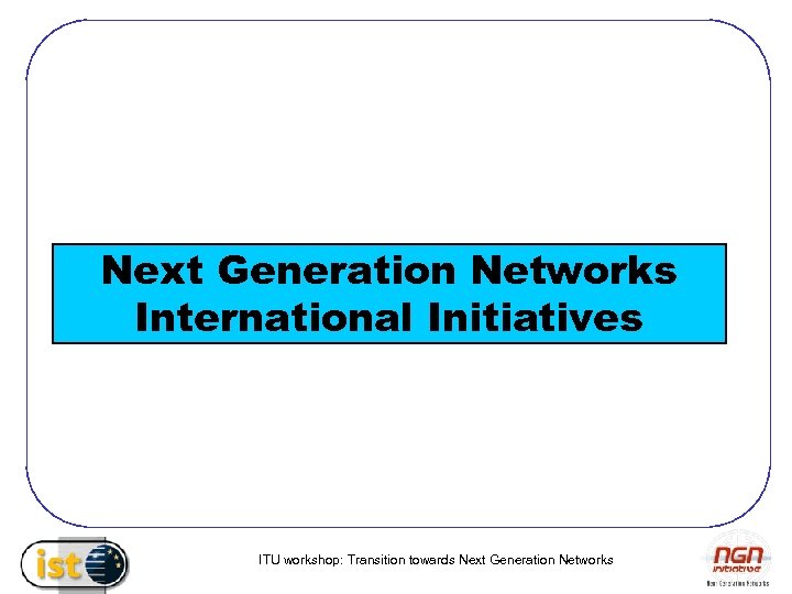Next Generation Networks International Initiatives ITU workshop: Transition towards Next Generation Networks 