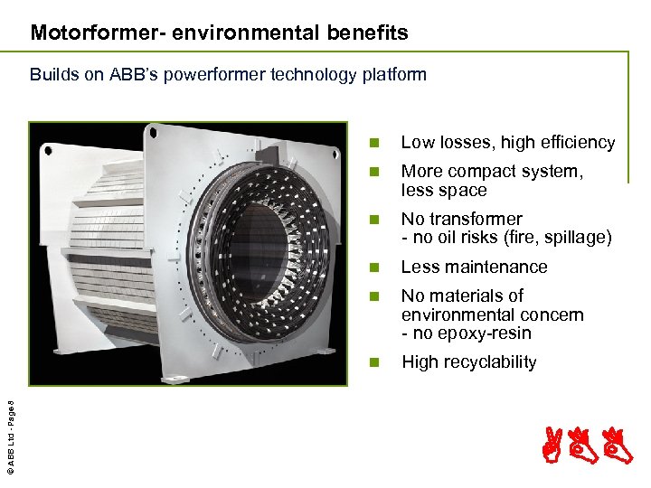 Motorformer- environmental benefits Builds on ABB’s powerformer technology platform Low losses, high efficiency n