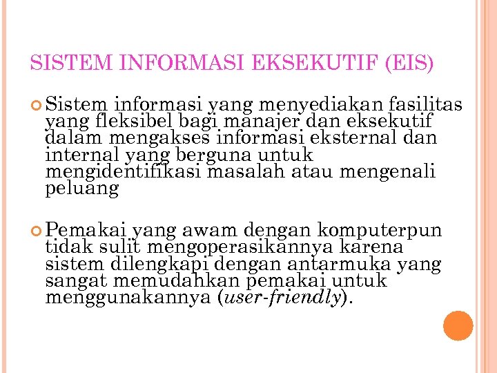SISTEM INFORMASI EKSEKUTIF (EIS) Sistem informasi yang menyediakan fasilitas yang fleksibel bagi manajer dan