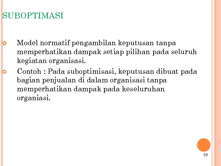 SUBOPTIMASI Model normatif pengambilan keputusan tanpa memperhatikan dampak setiap pilihan pada seluruh kegiatan organisasi.