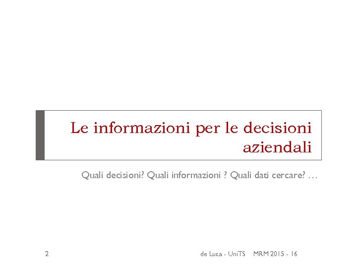 Le informazioni per le decisioni aziendali Quali decisioni? Quali informazioni ? Quali dati cercare?