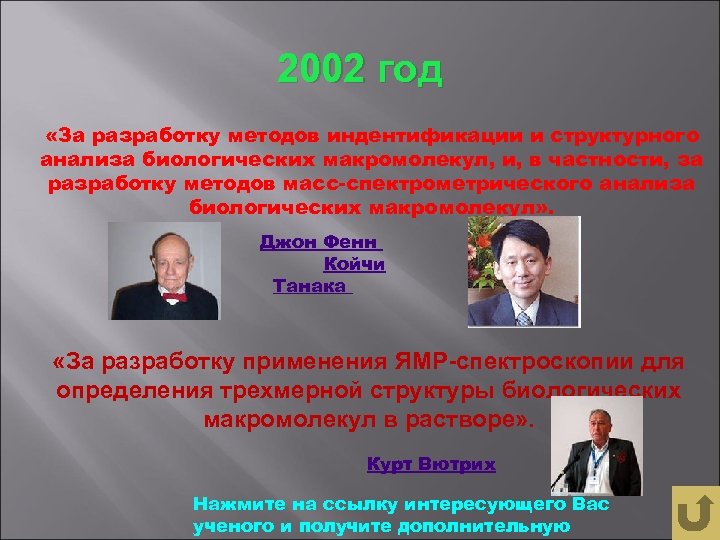 2002 год «За разработку методов индентификации и структурного анализа биологических макромолекул, и, в частности,